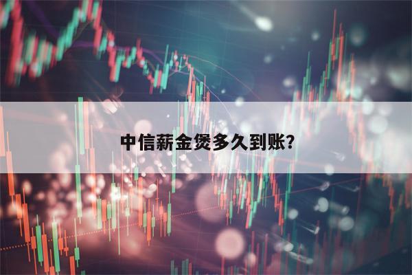 中信薪金煲多久到账？