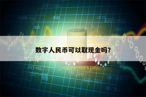 数字人民币可以取现金吗？