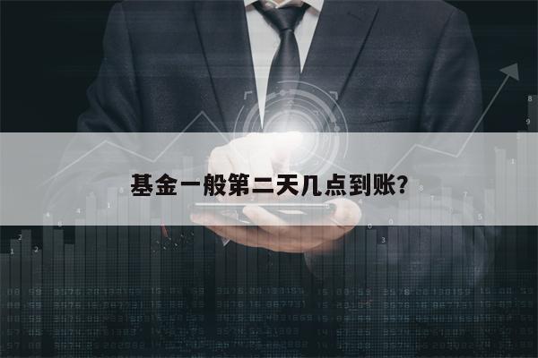 基金一般第二天几点到账？