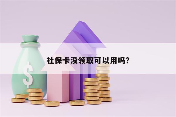 社保卡没领取可以用吗？