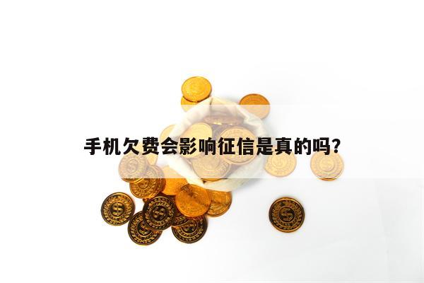 手机欠费会影响征信是真的吗？