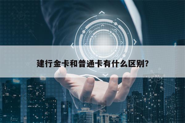 建行金卡和普通卡有什么区别？