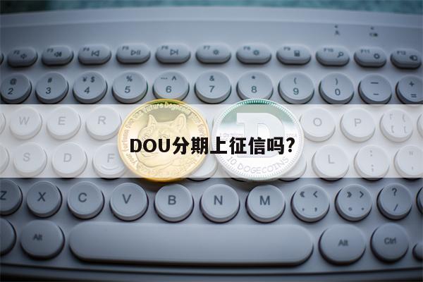 DOU分期上征信吗?