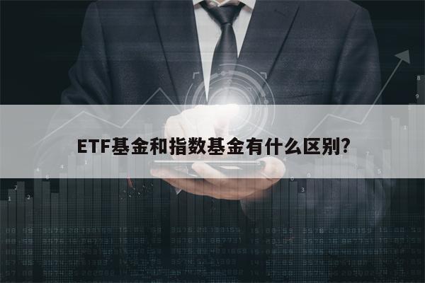 ETF基金和指数基金有什么区别?