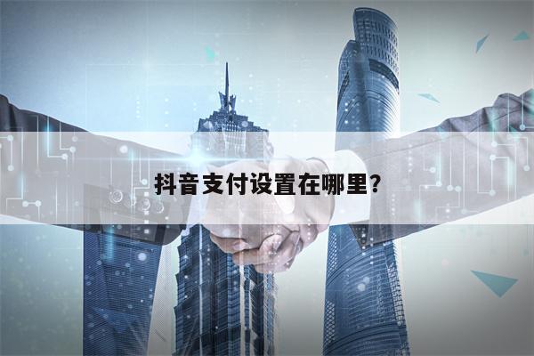 抖音支付设置在哪里？