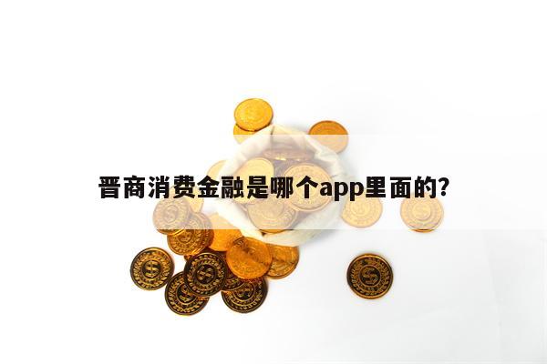 晋商消费金融是哪个app里面的？