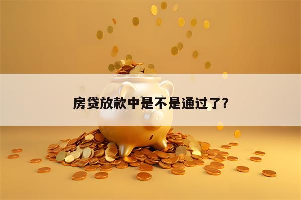 房贷放款中是不是通过了？