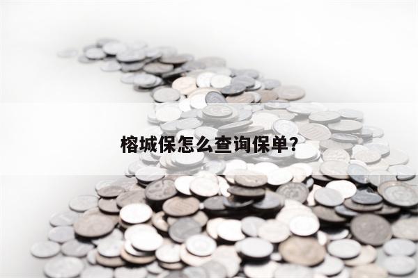 榕城保怎么查询保单？