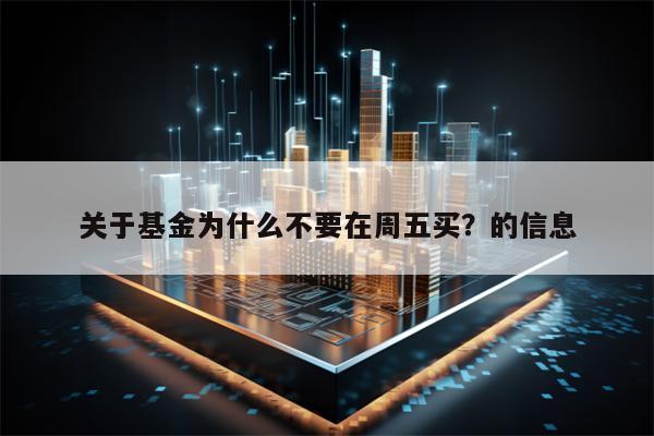 关于基金为什么不要在周五买？的信息