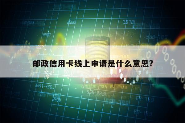 邮政信用卡线上申请是什么意思?