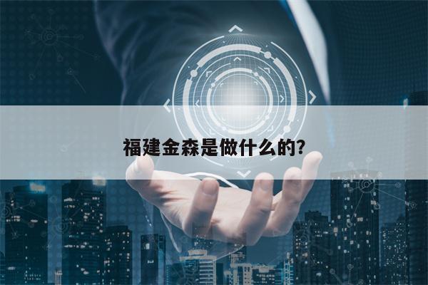 福建金森是做什么的？