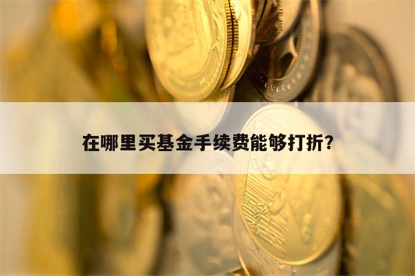 在哪里买基金手续费能够打折？