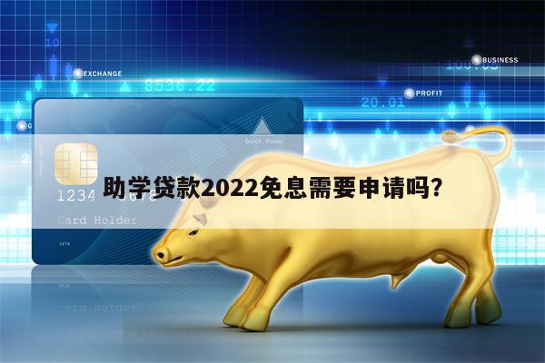 助学贷款2022免息需要申请吗？