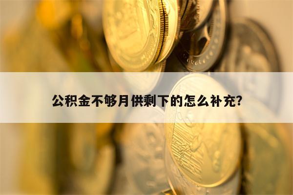 公积金不够月供剩下的怎么补充？