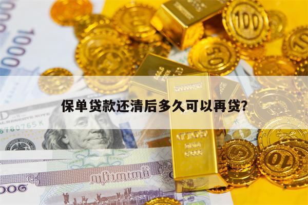 保单贷款还清后多久可以再贷？