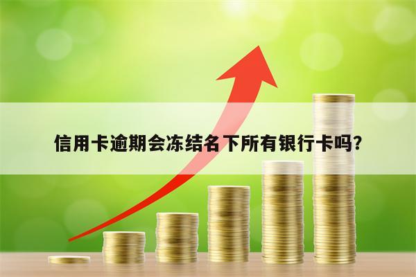 信用卡逾期会冻结名下所有银行卡吗？