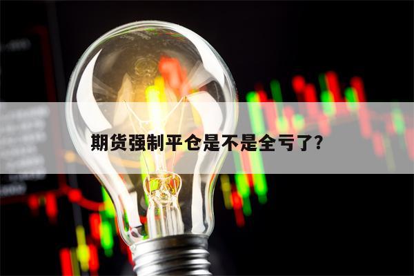 期货强制平仓是不是全亏了？