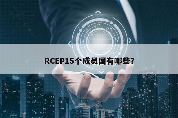 RCEP15个成员国有哪些？