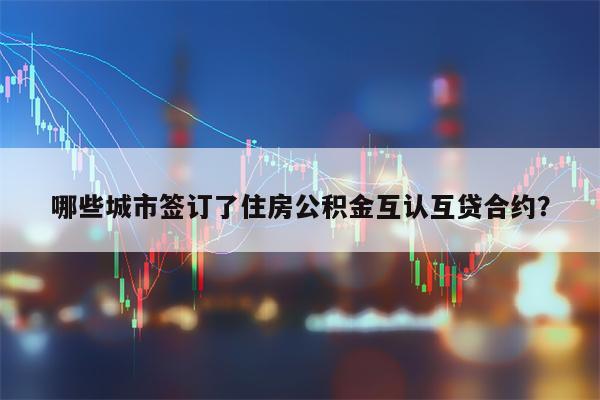 哪些城市签订了住房公积金互认互贷合约？