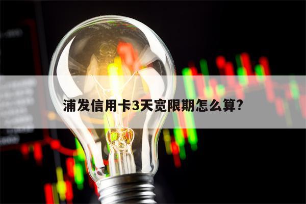 浦发信用卡3天宽限期怎么算?