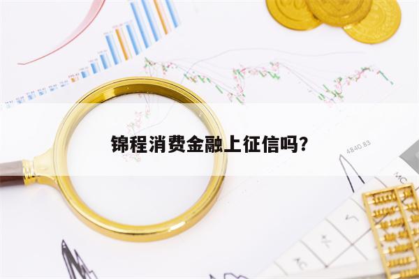 锦程消费金融上征信吗？