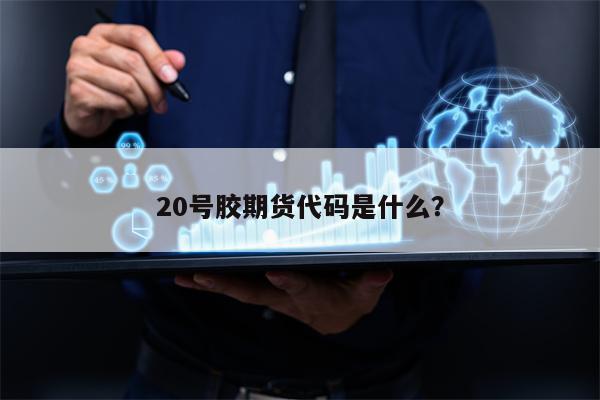 20号胶期货代码是什么？