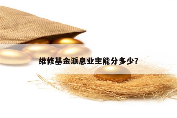 维修基金派息业主能分多少？