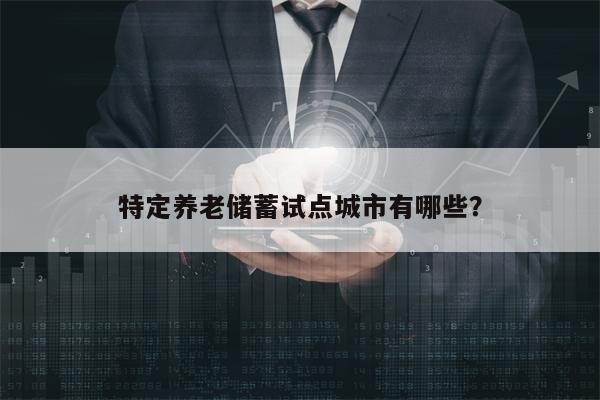 特定养老储蓄试点城市有哪些？