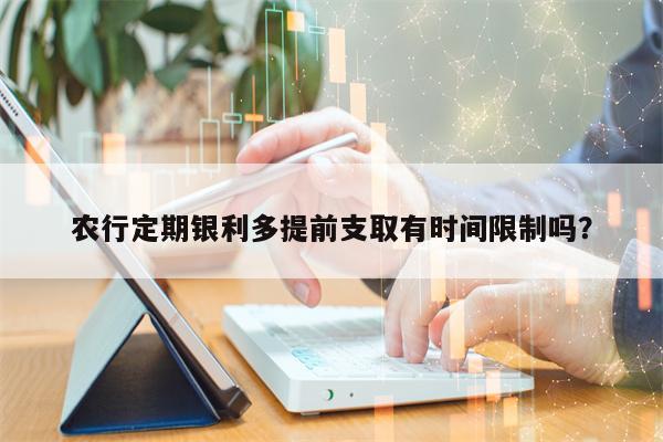 农行定期银利多提前支取有时间限制吗？