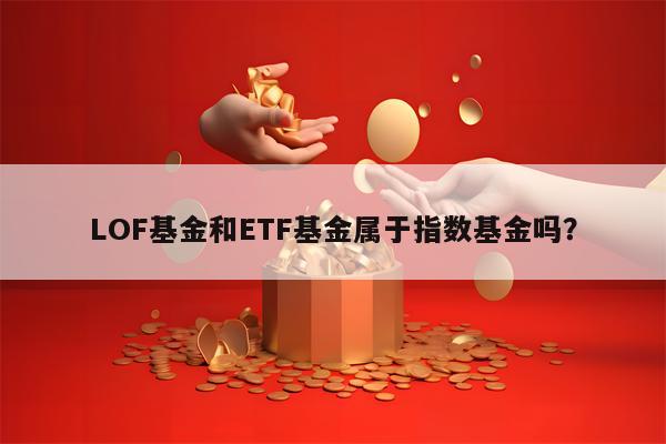 LOF基金和ETF基金属于指数基金吗？