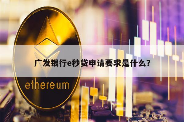 广发银行e秒贷申请要求是什么？