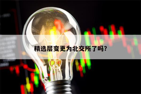 精选层变更为北交所了吗？