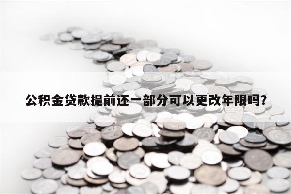 公积金贷款提前还一部分可以更改年限吗？