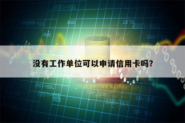 没有工作单位可以申请信用卡吗？