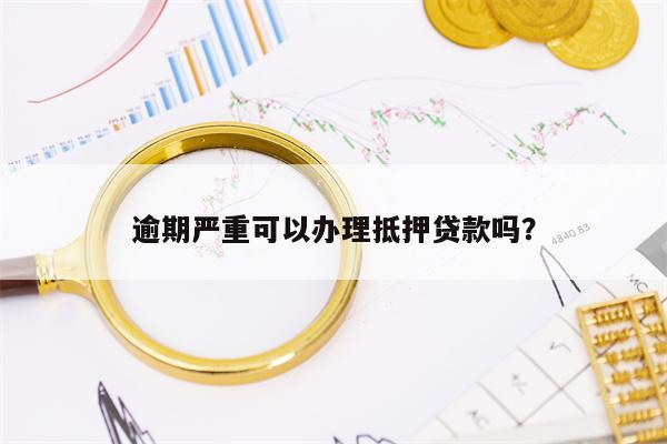 逾期严重可以办理抵押贷款吗？