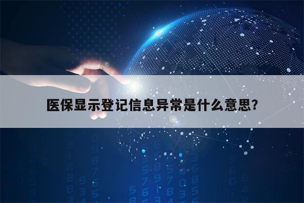 医保显示登记信息异常是什么意思？