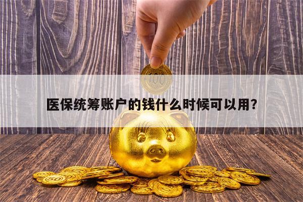 医保统筹账户的钱什么时候可以用？