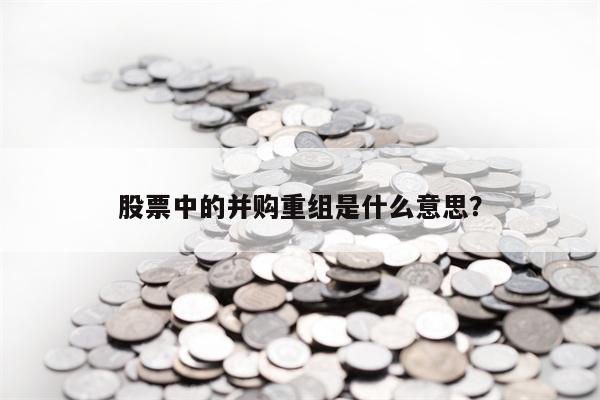 股票中的并购重组是什么意思？