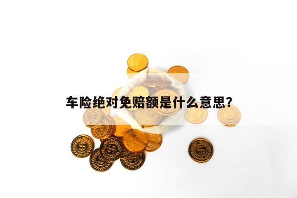 车险绝对免赔额是什么意思？