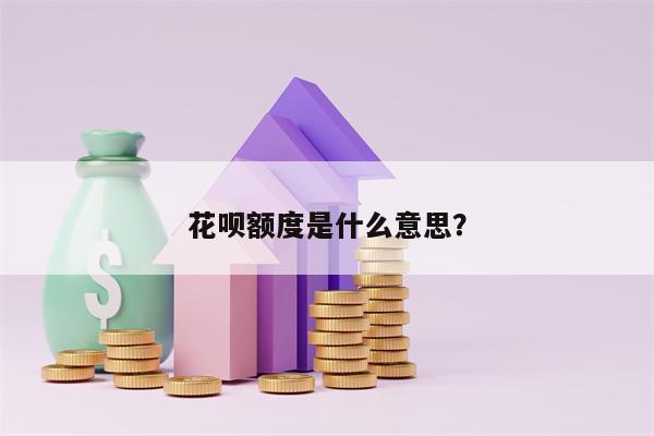 花呗额度是什么意思？