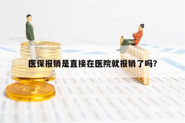 医保报销是直接在医院就报销了吗？