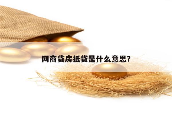 网商贷房抵贷是什么意思？