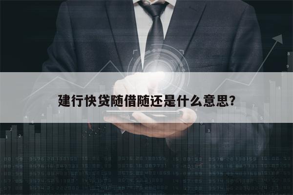 建行快贷随借随还是什么意思？