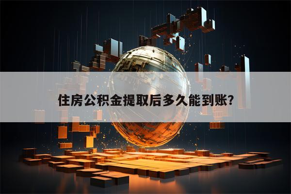 住房公积金提取后多久能到账？