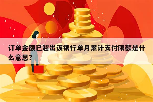 订单金额已超出该银行单月累计支付限额是什么意思？