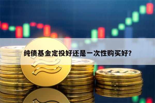 纯债基金定投好还是一次性购买好？