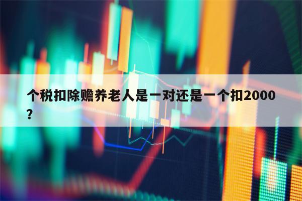 个税扣除赡养老人是一对还是一个扣2000？