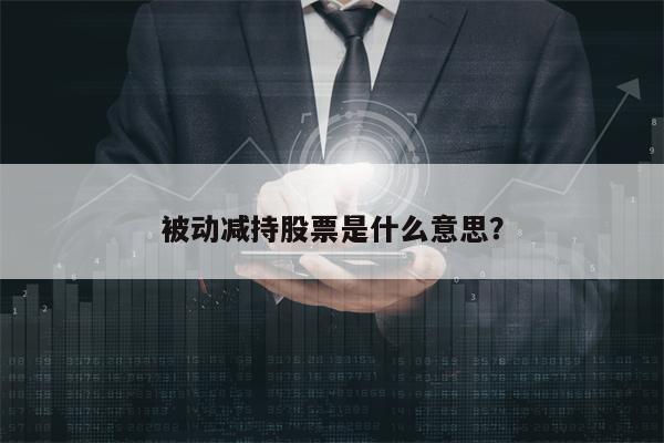 被动减持股票是什么意思？