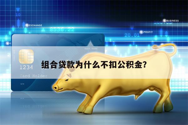 组合贷款为什么不扣公积金？