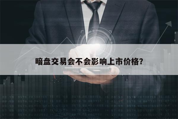 暗盘交易会不会影响上市价格？